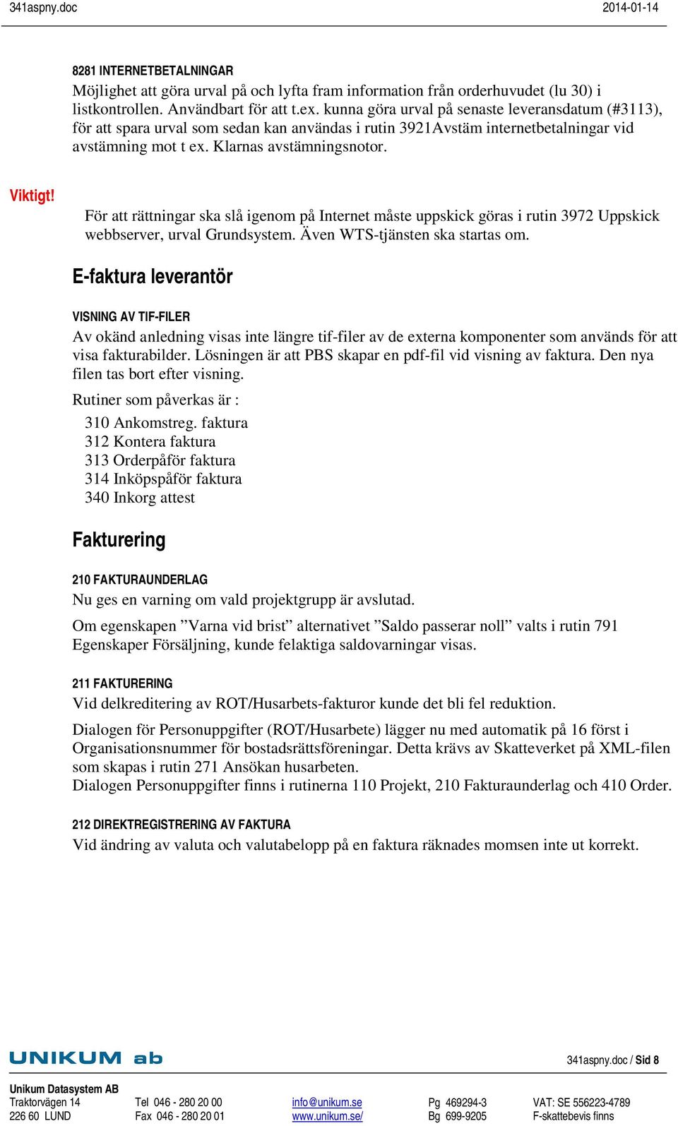 För att rättningar ska slå igenom på Internet måste uppskick göras i rutin 3972 Uppskick webbserver, urval Grundsystem. Även WTS-tjänsten ska startas om.