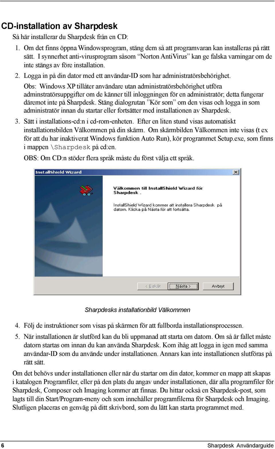 Obs: Windows XP tillåter användare utan administratörsbehörighet utföra adminstratörsuppgifter om de känner till inloggningen för en administratör; detta fungerar däremot inte på Sharpdesk.