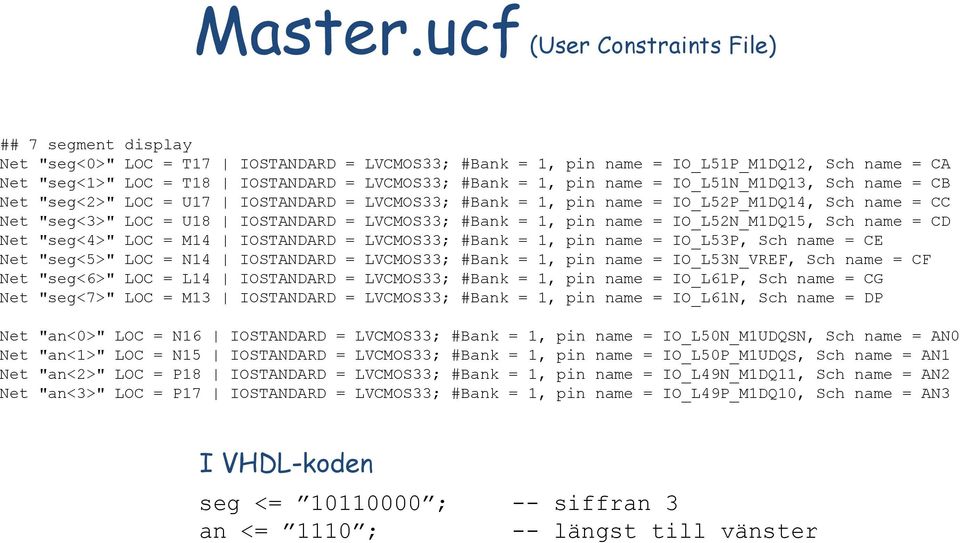 = 1, pin name = IO_L51N_M1DQ13, Sch name = CB Net "seg<2>" LOC = U17 IOSTANDARD = LVCMOS33; #Bank = 1, pin name = IO_L52P_M1DQ14, Sch name = CC Net "seg<3>" LOC = U18 IOSTANDARD = LVCMOS33; #Bank =