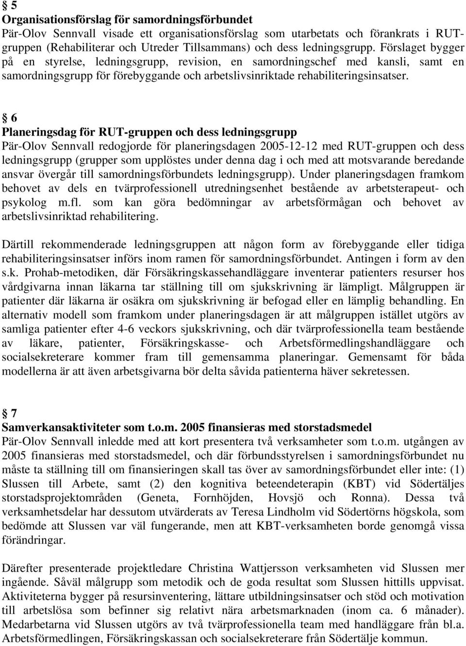 6 Planeringsdag för RUT-gruppen och dess ledningsgrupp Pär-Olov Sennvall redogjorde för planeringsdagen 2005-12-12 med RUT-gruppen och dess ledningsgrupp (grupper som upplöstes under denna dag i och