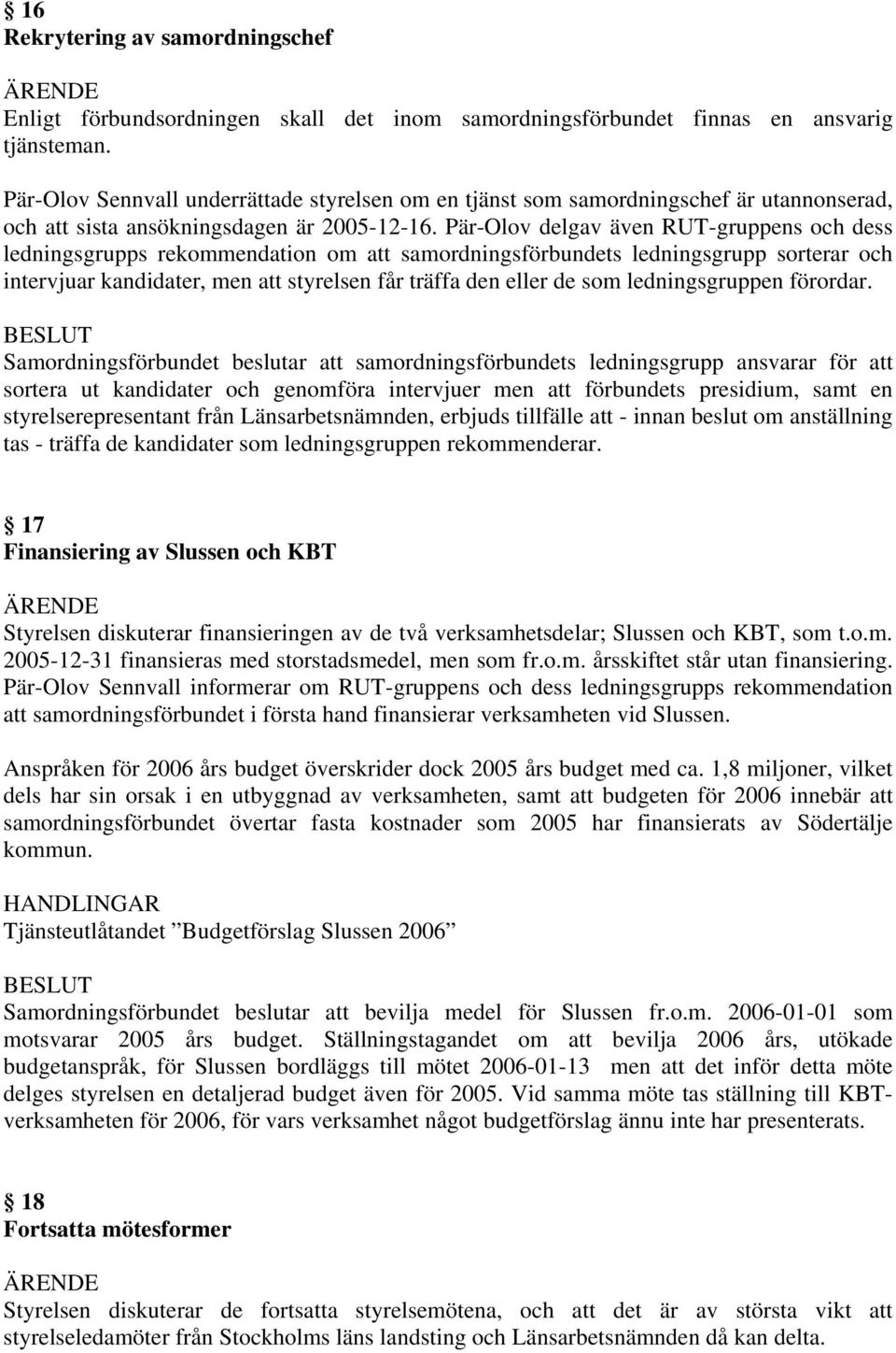 Pär-Olov delgav även RUT-gruppens och dess ledningsgrupps rekommendation om att samordningsförbundets ledningsgrupp sorterar och intervjuar kandidater, men att styrelsen får träffa den eller de som