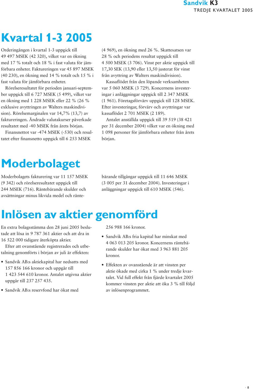 Rörelseresultatet för perioden januari-september uppgick till 6 727 (5 499), vilket var en ökning med 1 228 eller 22 % (26 % exklusive avyttringen av Walters maskindivision).