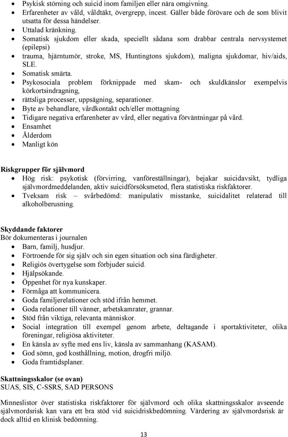 Somatisk smärta. Psykosociala problem förknippade med skam- och skuldkänslor exempelvis körkortsindragning, rättsliga processer, uppsägning, separationer.