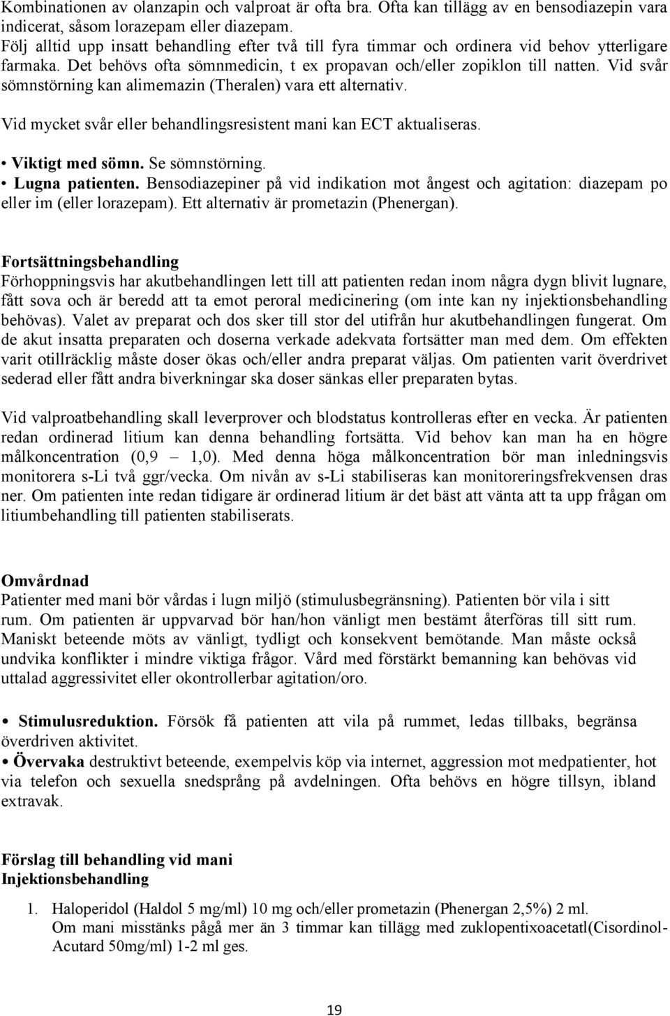 Vid svår sömnstörning kan alimemazin (Theralen) vara ett alternativ. Vid mycket svår eller behandlingsresistent mani kan ECT aktualiseras. Viktigt med sömn. Se sömnstörning. Lugna patienten.