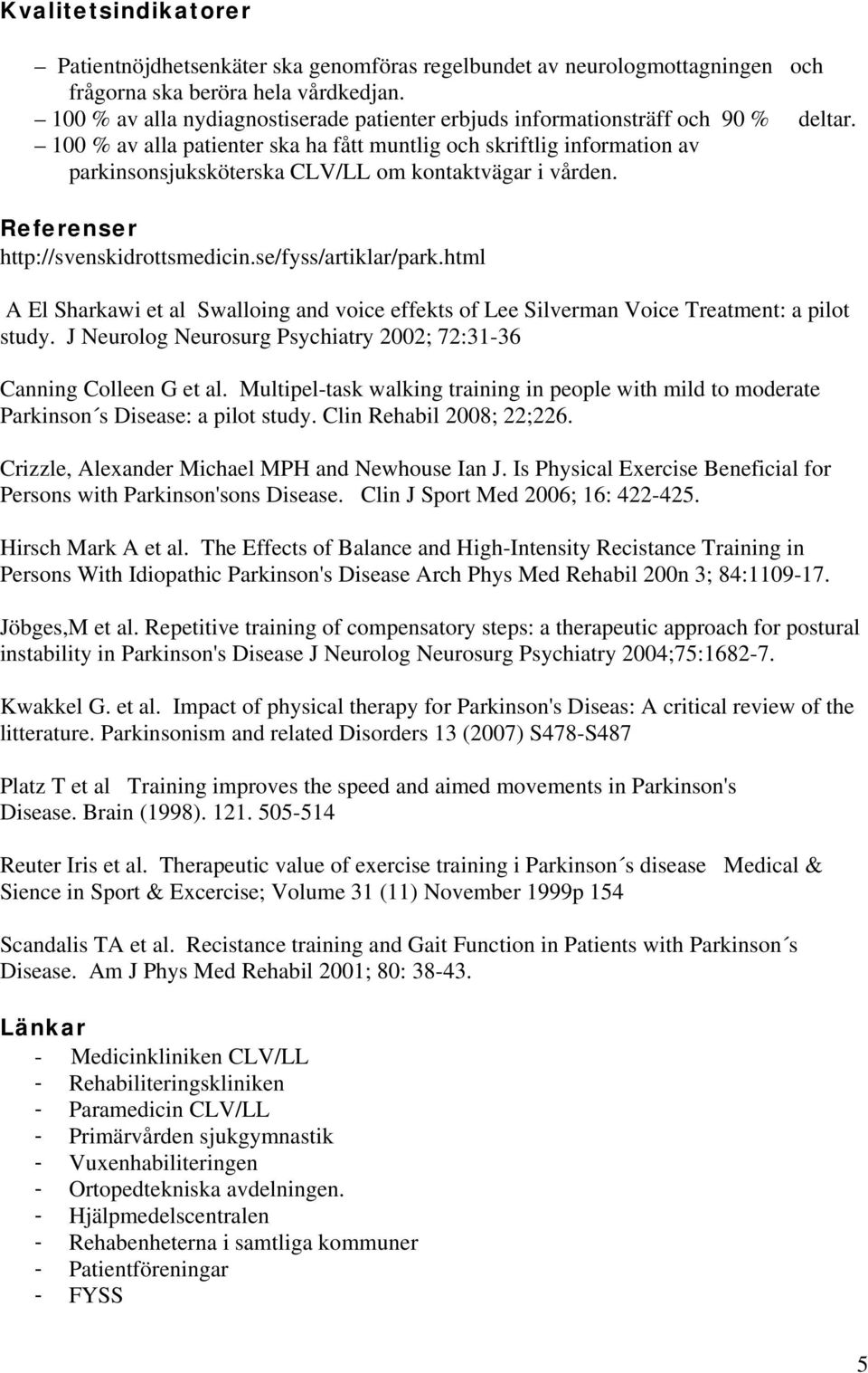 100 % av alla patienter ska ha fått muntlig och skriftlig information av parkinsonsjuksköterska CLV/LL om kontaktvägar i vården. Referenser http://svenskidrottsmedicin.se/fyss/artiklar/park.