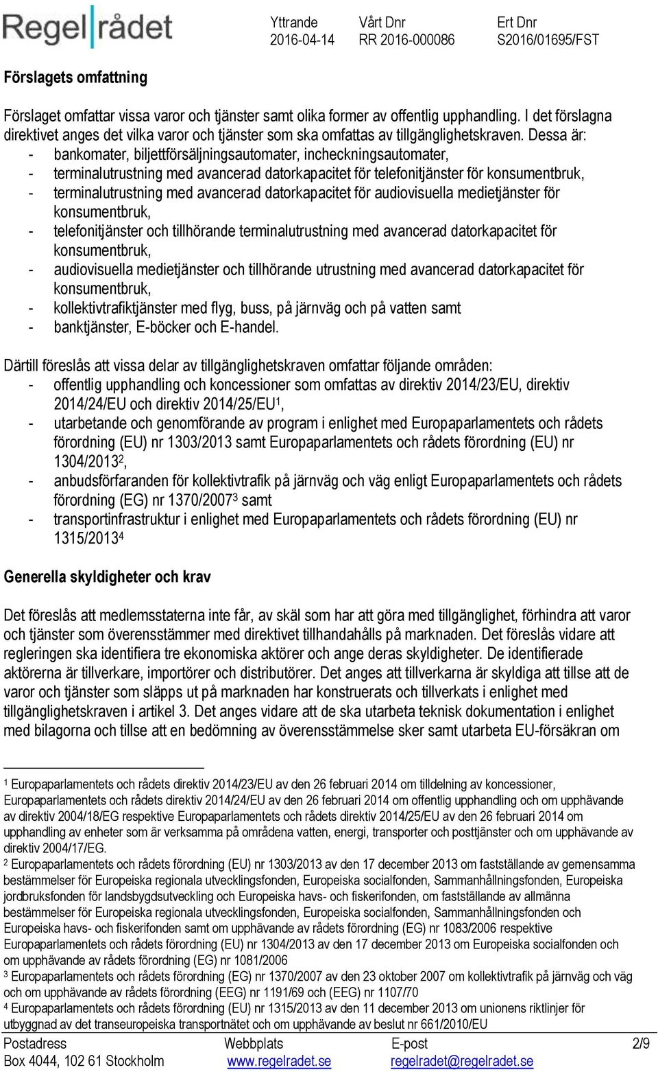 Dessa är: - bankomater, biljettförsäljningsautomater, incheckningsautomater, - terminalutrustning med avancerad datorkapacitet för telefonitjänster för konsumentbruk, - terminalutrustning med