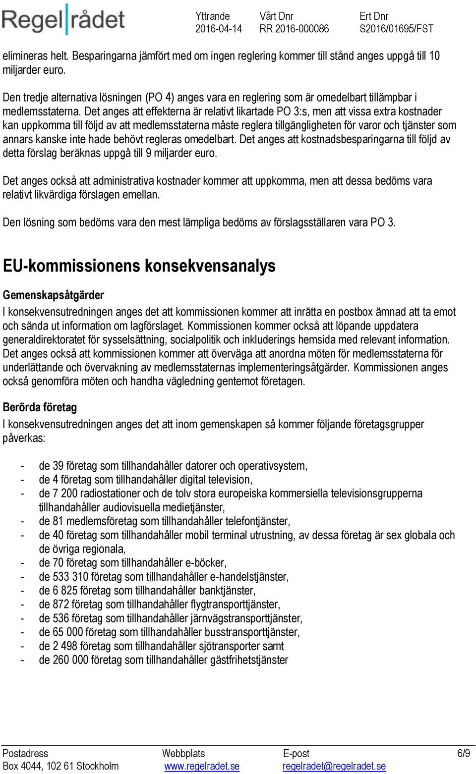 Det anges att effekterna är relativt likartade PO 3:s, men att vissa extra kostnader kan uppkomma till följd av att medlemsstaterna måste reglera tillgängligheten för varor och tjänster som annars