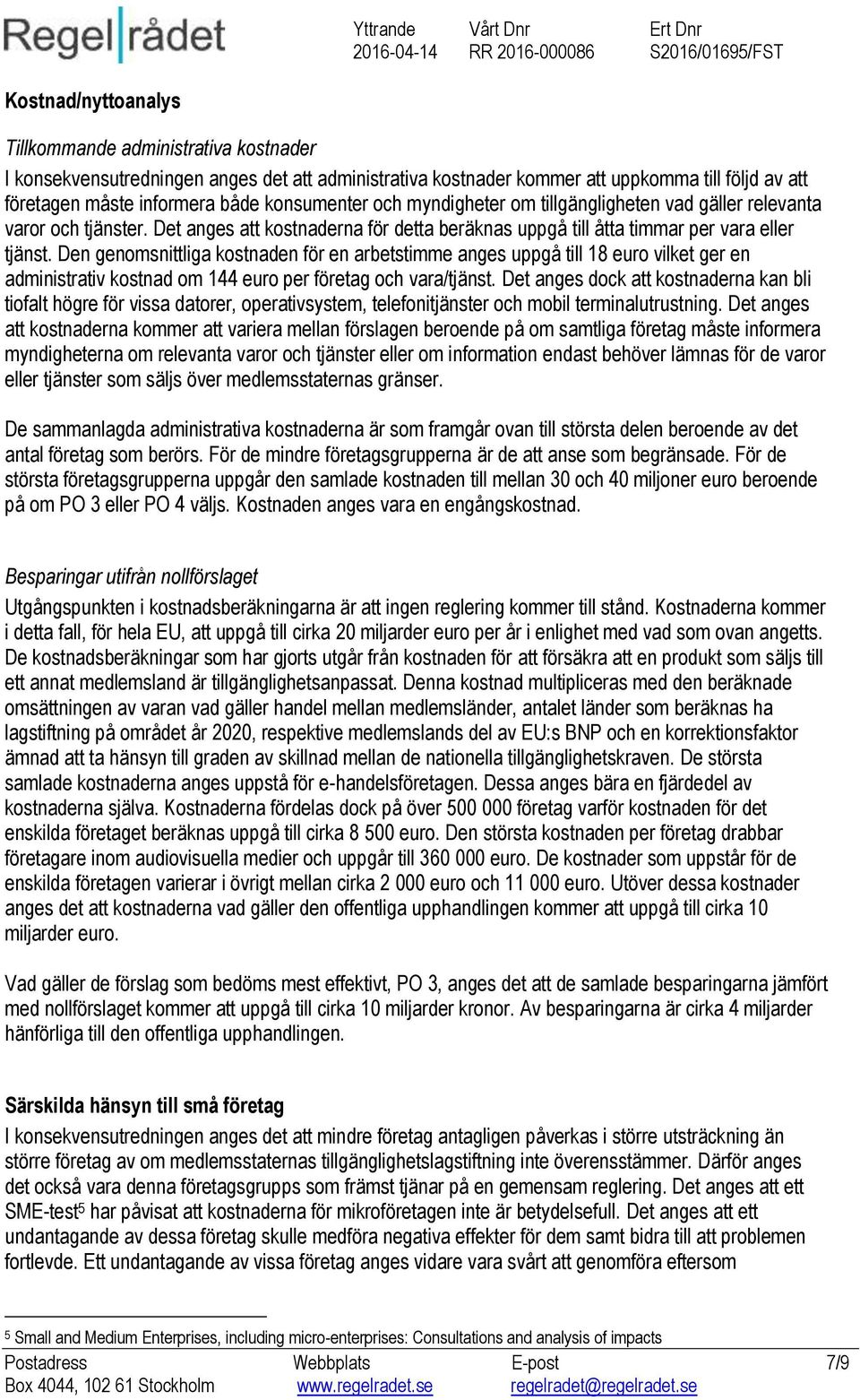 Den genomsnittliga kostnaden för en arbetstimme anges uppgå till 18 euro vilket ger en administrativ kostnad om 144 euro per företag och vara/tjänst.