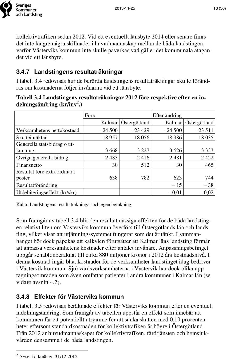 kommunala åtagandet vid ett länsbyte. 3.4.7 Landstingens resultaträkningar I tabell 3.