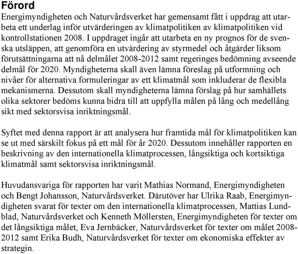 bedömning avseende delmål för 2020. Myndigheterna skall även lämna föreslag på utformning och nivåer för alternativa formuleringar av ett klimatmål som inkluderar de flexibla mekanismerna.