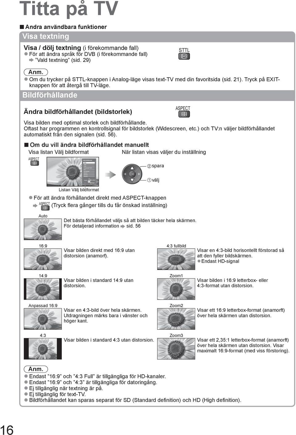 Bildförhållande Ändra bildförhållandet (bildstorlek) ASPECT Visa bilden med optimal storlek och bildförhållande. Oftast har programmen en kontrollsignal för bildstorlek (Widescreen, etc.