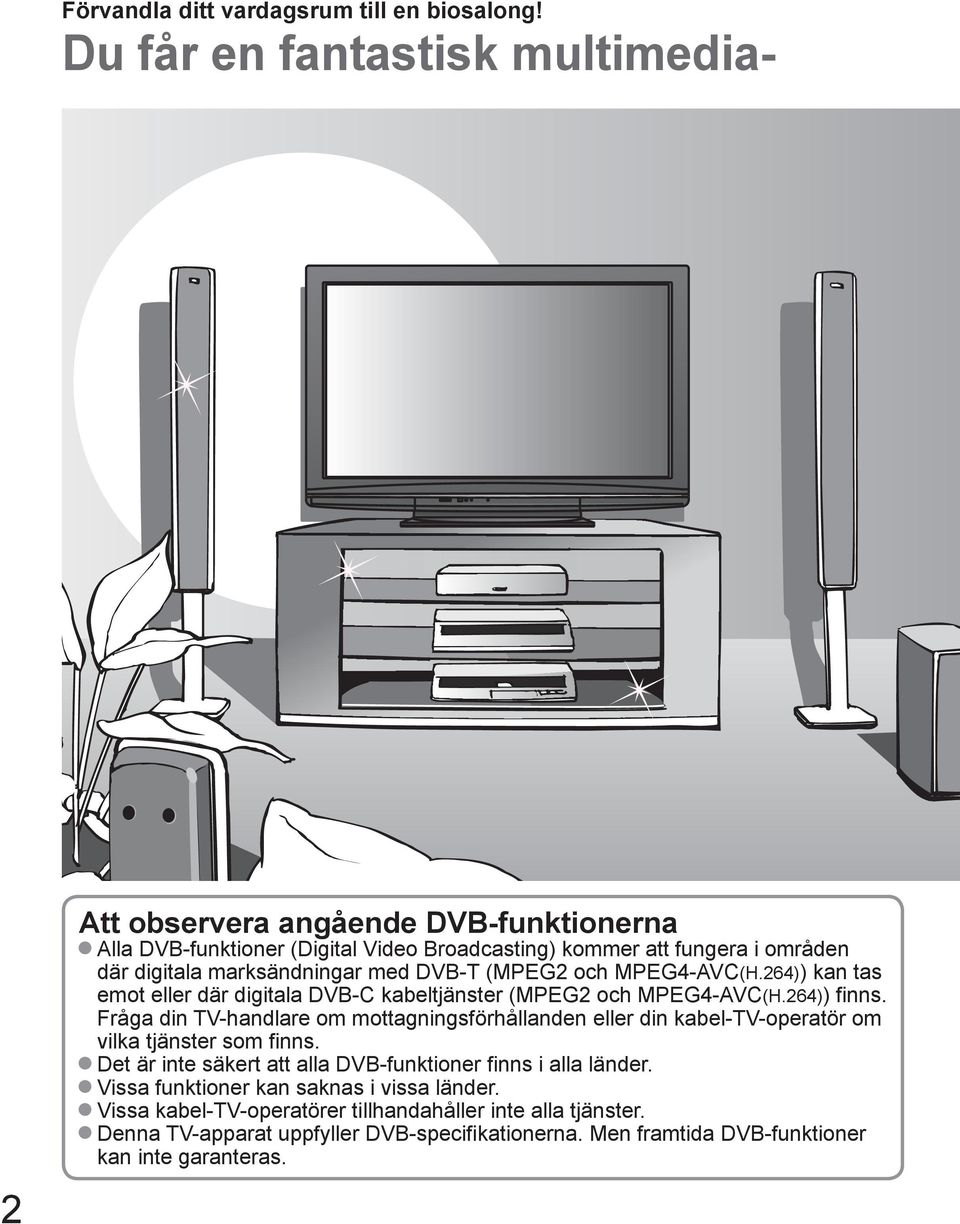 marksändningar med DVB-T (MPEG2 och MPEG4-AVC(H.264)) kan tas emot eller där digitala DVB-C kabeltjänster (MPEG2 och MPEG4-AVC(H.264)) finns.