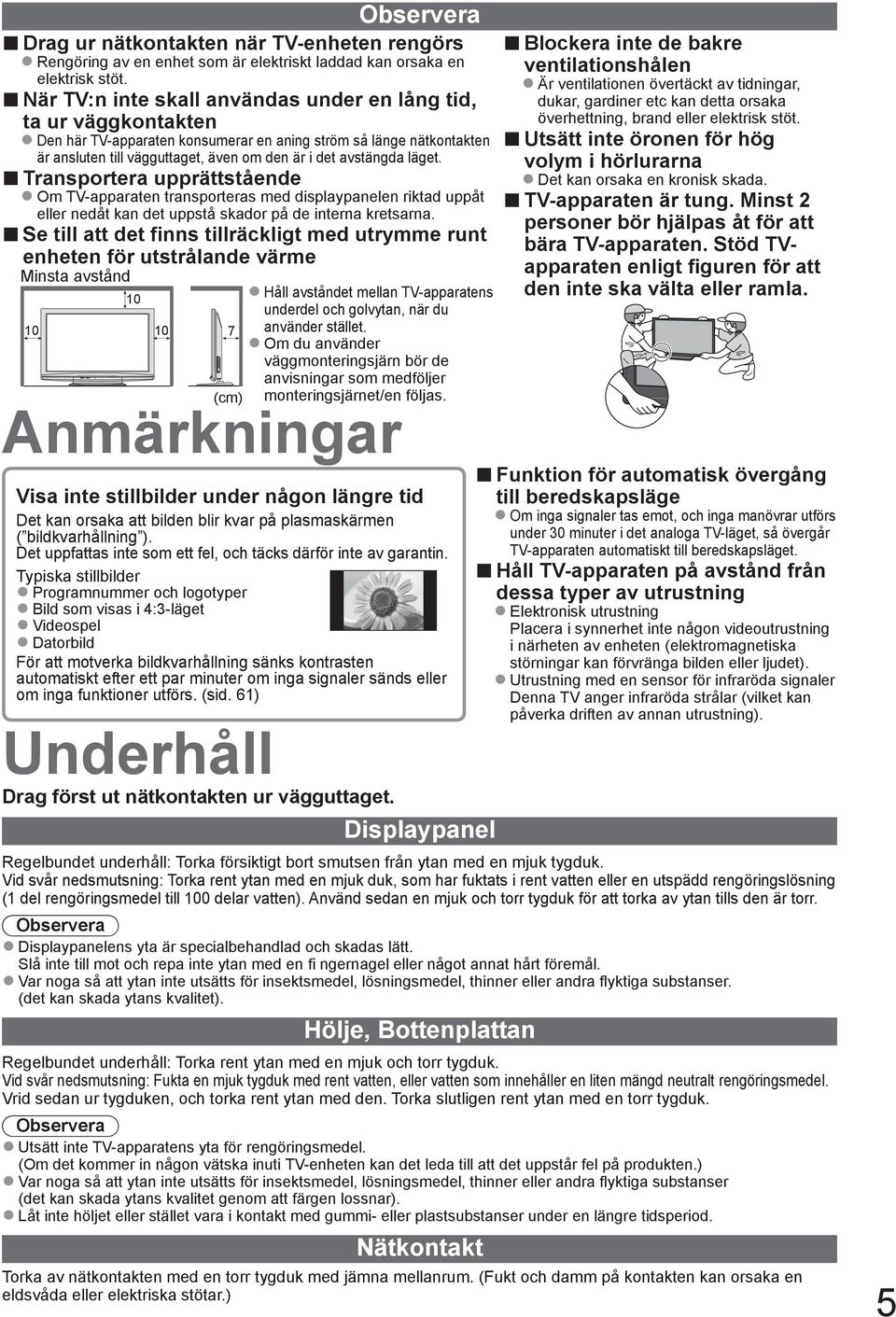 den är i det avstängda läget. Om -apparaten transporteras med displaypanelen riktad uppåt eller nedåt kan det uppstå skador på de interna kretsarna.