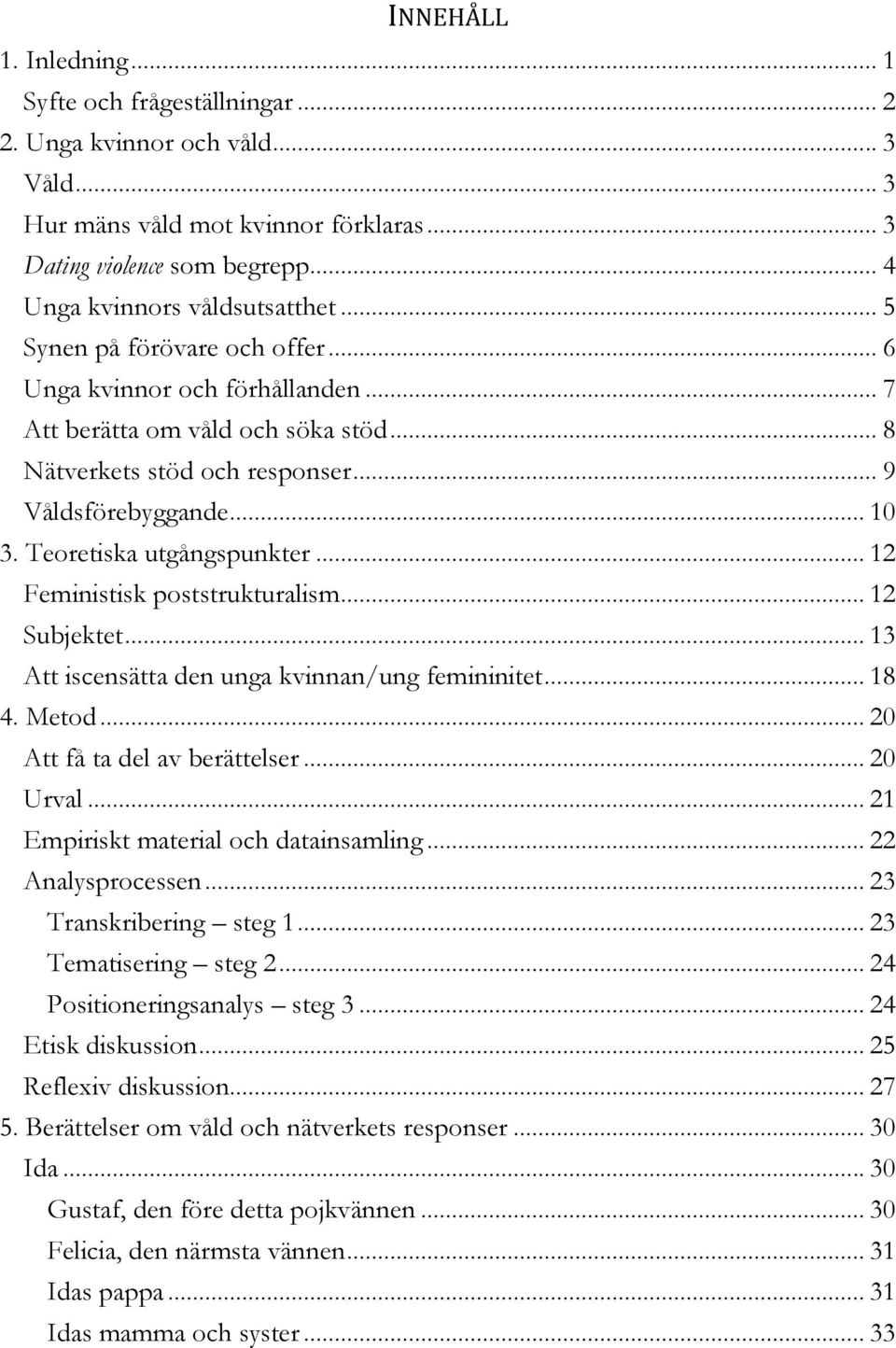 .. 12 Feministisk poststrukturalism... 12 Subjektet... 13 Att iscensätta den unga kvinnan/ung femininitet... 18 4. Metod... 20 Att få ta del av berättelser... 20 Urval.