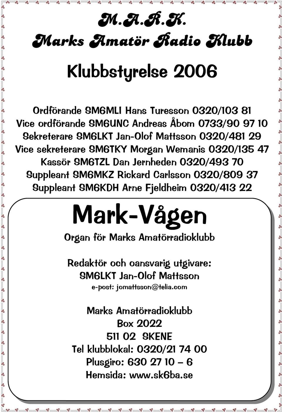 Jan-Olof Mattsson 0320/481 29 Vice sekreterare SM6TKY Morgan Wemanis 0320/135 47 Kassör SM6TZL Dan Jernheden 0320/493 70 Suppleant SM6MKZ Rickard Carlsson