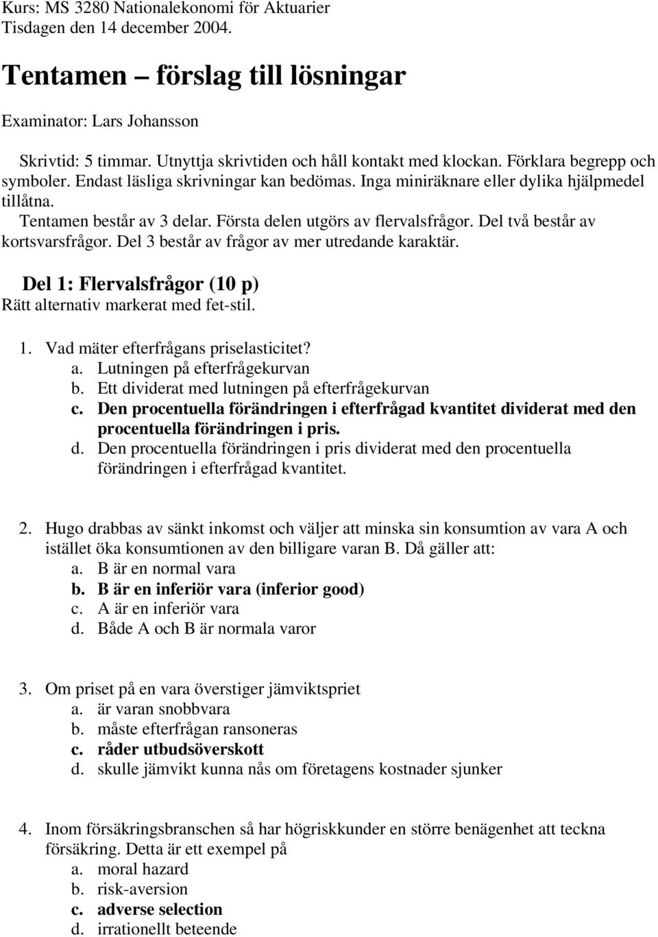 Första delen utgörs av flervalsfrågor. Del två består av kortsvarsfrågor. Del 3 består av frågor av mer utredande karaktär. Del 1: Flervalsfrågor (10 p) Rätt alternativ markerat med fet-stil. 1. Vad mäter efterfrågans priselasticitet?