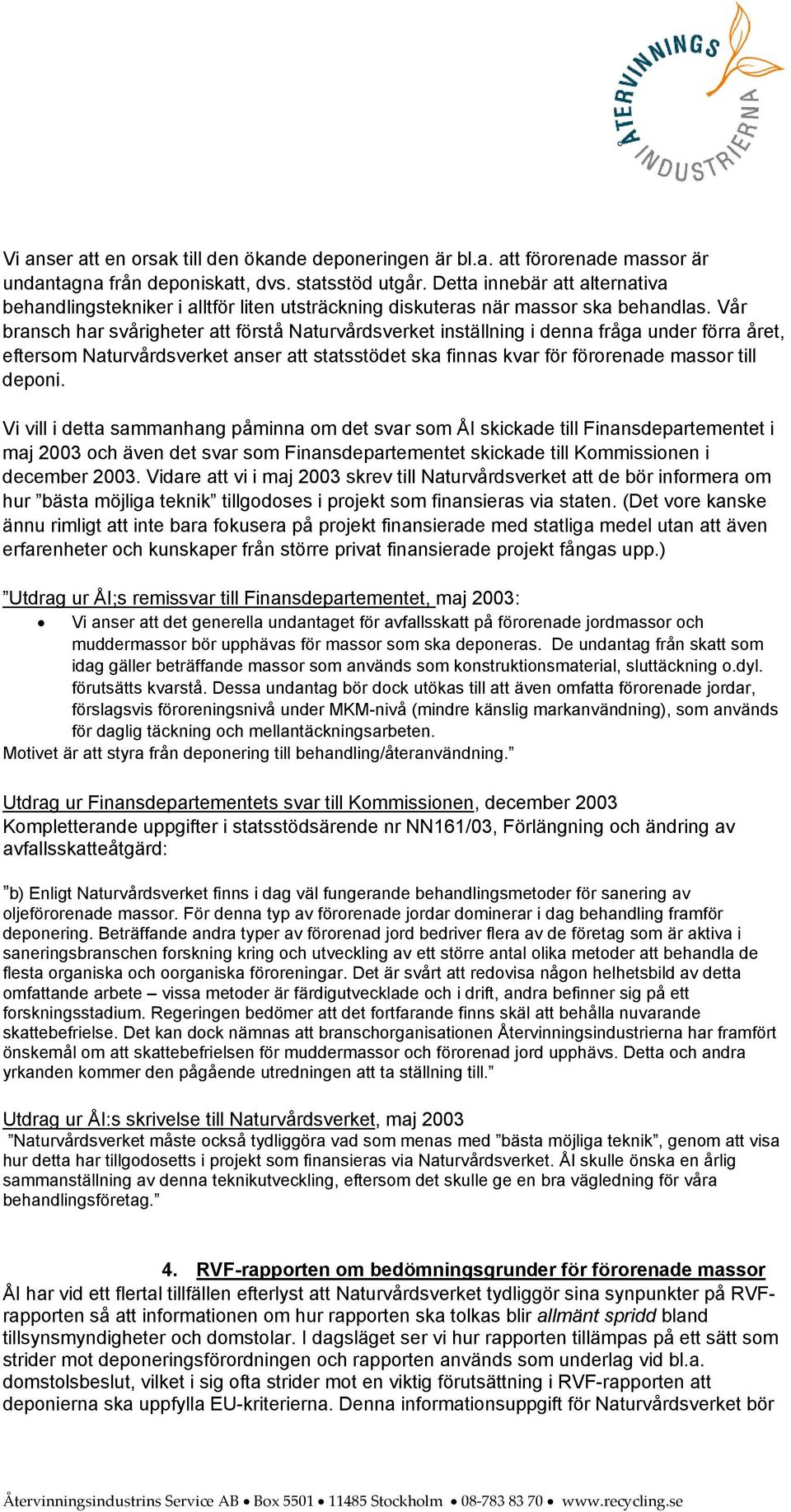 Vår bransch har svårigheter att förstå Naturvårdsverket inställning i denna fråga under förra året, eftersom Naturvårdsverket anser att statsstödet ska finnas kvar för förorenade massor till deponi.