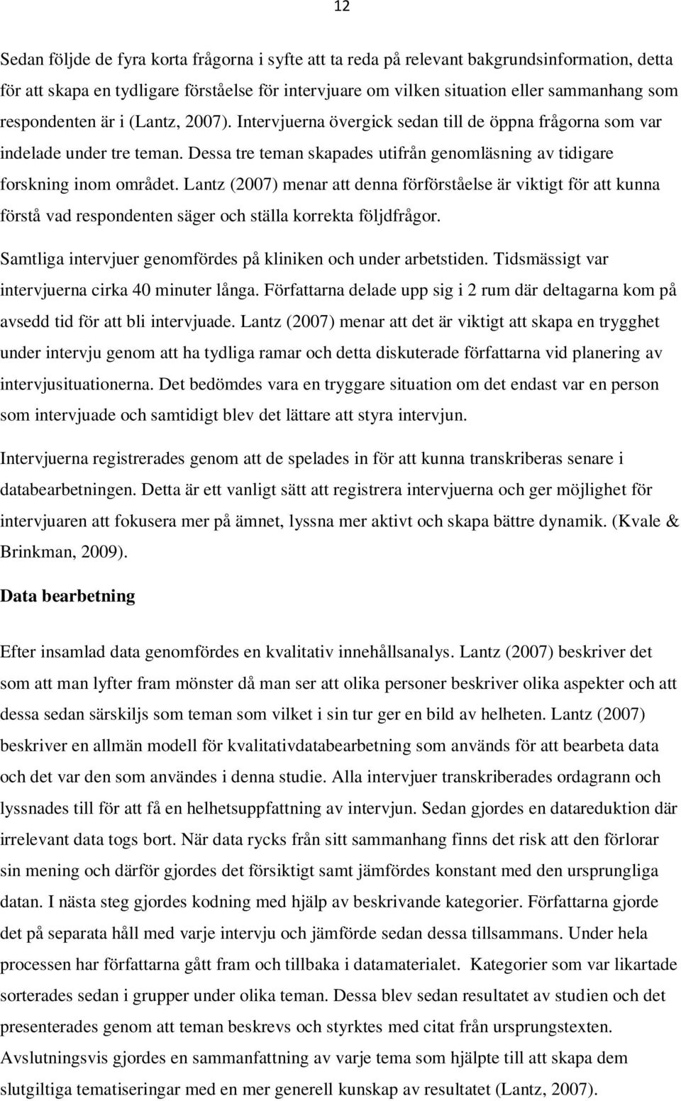 Lantz (2007) menar att denna förförståelse är viktigt för att kunna förstå vad respondenten säger och ställa korrekta följdfrågor. Samtliga intervjuer genomfördes på kliniken och under arbetstiden.