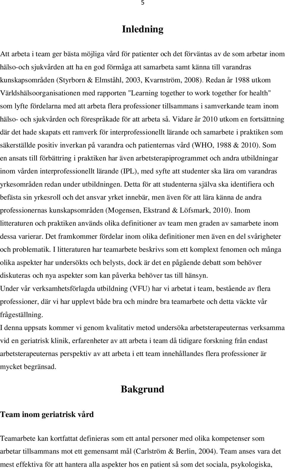 Redan år 1988 utkom Världshälsoorganisationen med rapporten "Learning together to work together for health" som lyfte fördelarna med att arbeta flera professioner tillsammans i samverkande team inom