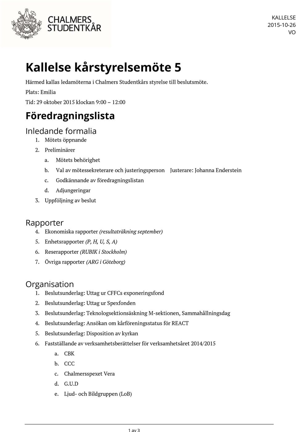 Val av mötessekreterare och justeringsperson Justerare: Johanna Enderstein c. Godkännande av föredragningslistan d. Adjungeringar 3. Uppföljning av beslut Rapporter 4.