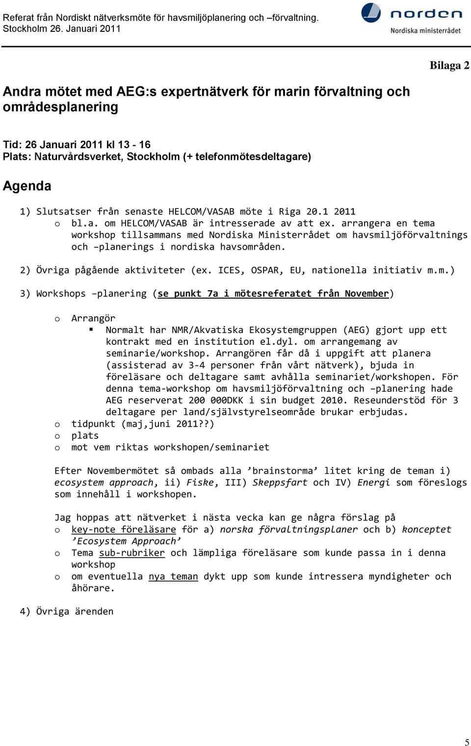 arrangera en tema workshop tillsammans med Nordiska Ministerrådet om havsmiljöförvaltnings och planerings i nordiska havsområden. 2) Övriga pågående aktiviteter (ex.