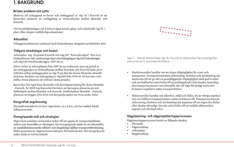 Byggstart preliminärt 2011. Tidigare utredningar och beslut Arbetsplan väg 76 genom Furuvik och väg 533 Furuviksvägen.