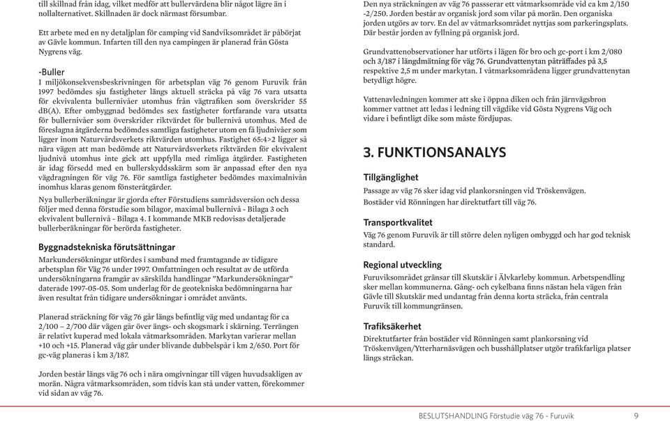 -Buller I miljökonsekvensbeskrivningen för arbetsplan väg 76 genom Furuvik från 1997 bedömdes sju fastigheter längs aktuell sträcka på väg 76 vara utsatta för ekvivalenta bullernivåer utomhus från