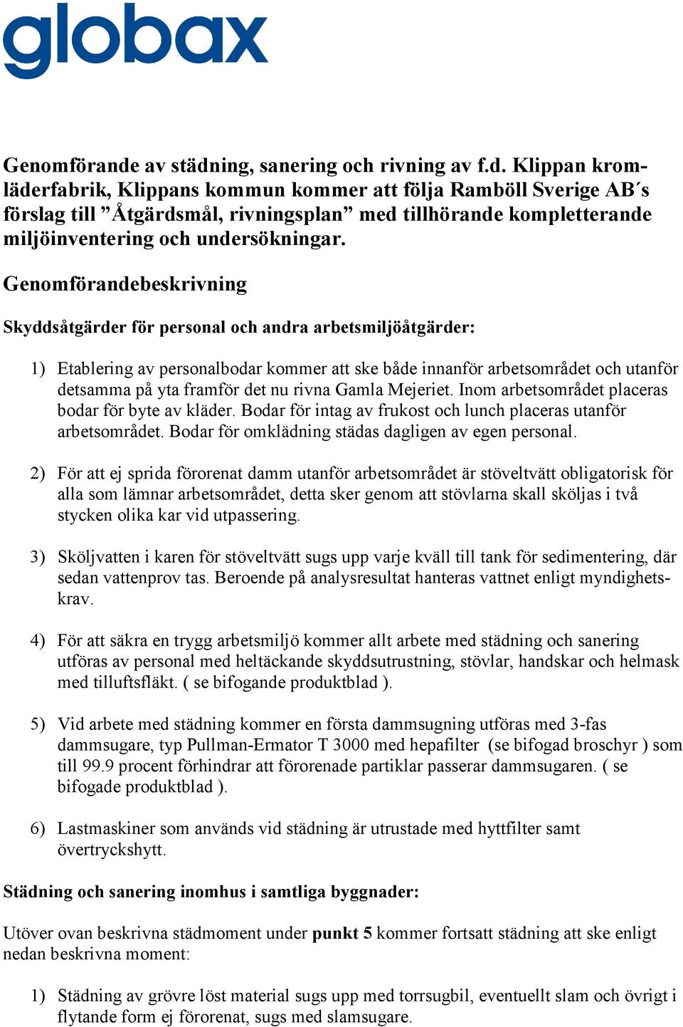 rivna Gamla Mejeriet. Inom arbetsområdet placeras bodar för byte av kläder. Bodar för intag av frukost och lunch placeras utanför arbetsområdet. Bodar för omklädning städas dagligen av egen personal.