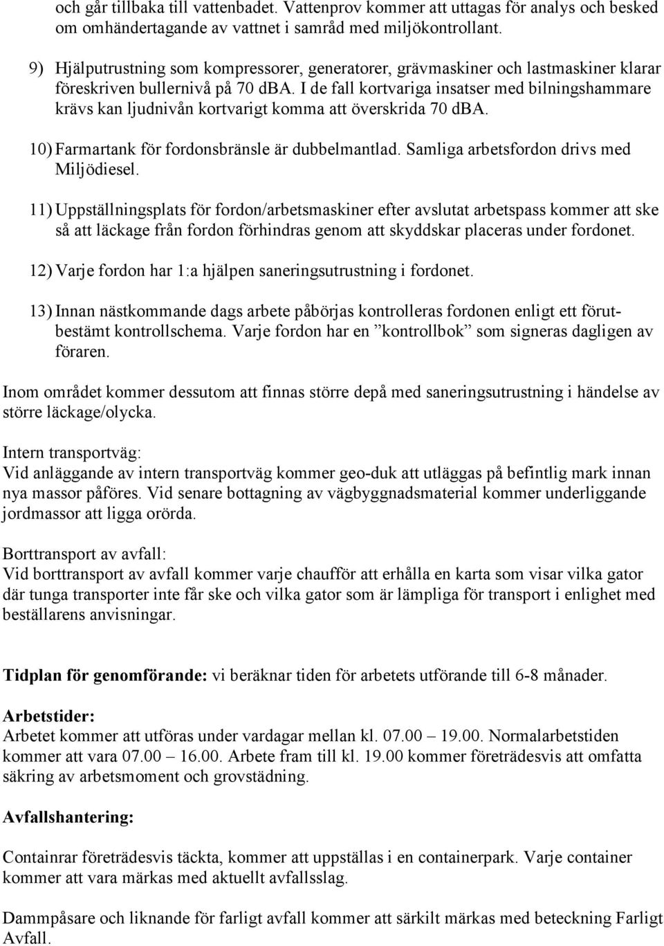 I de fall kortvariga insatser med bilningshammare krävs kan ljudnivån kortvarigt komma att överskrida 70 dba. 10) Farmartank för fordonsbränsle är dubbelmantlad.