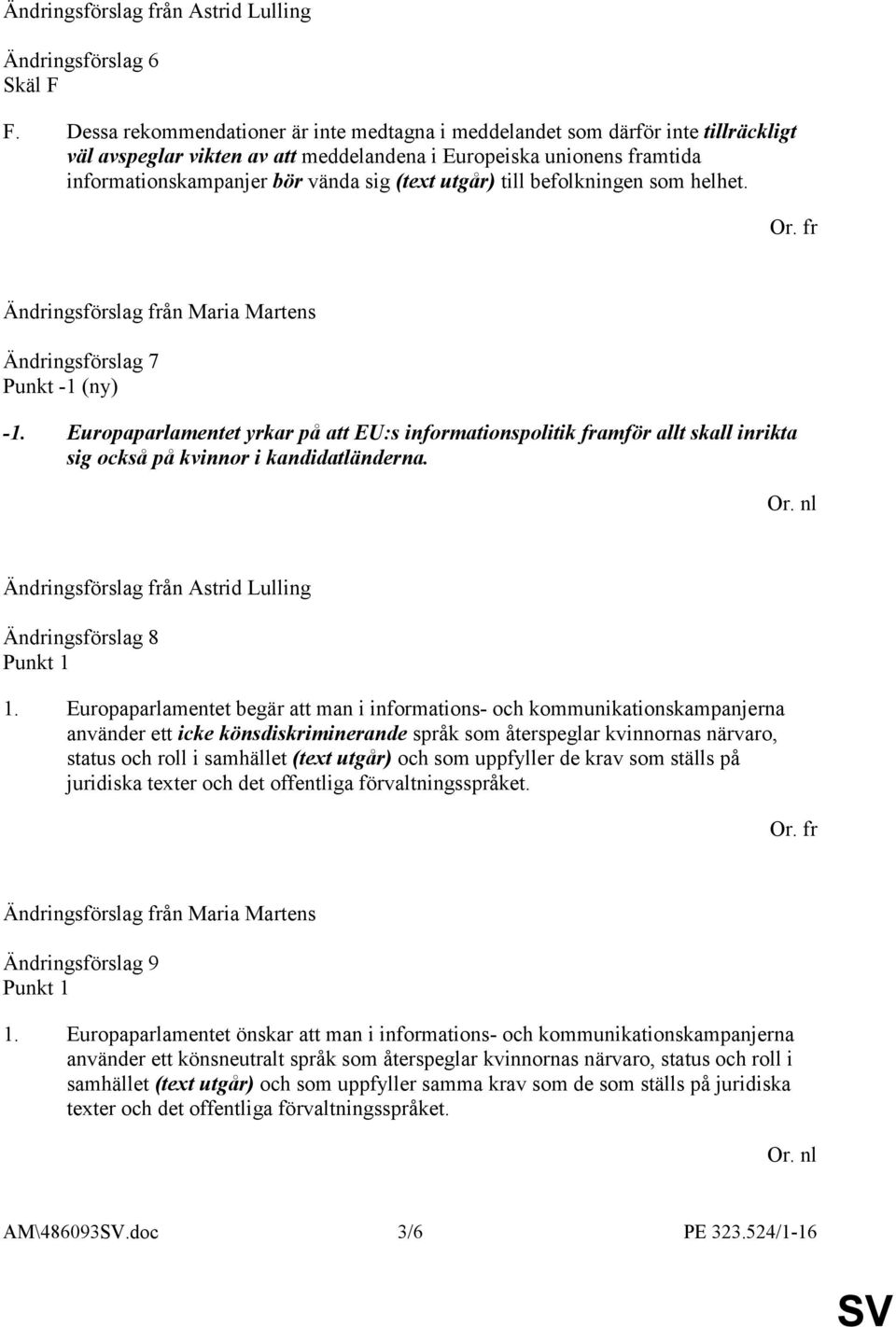 utgår) till befolkningen som helhet. Ändringsförslag 7 Punkt -1 (ny) -1. Europaparlamentet yrkar på att EU:s informationspolitik framför allt skall inrikta sig också på kvinnor i kandidatländerna.