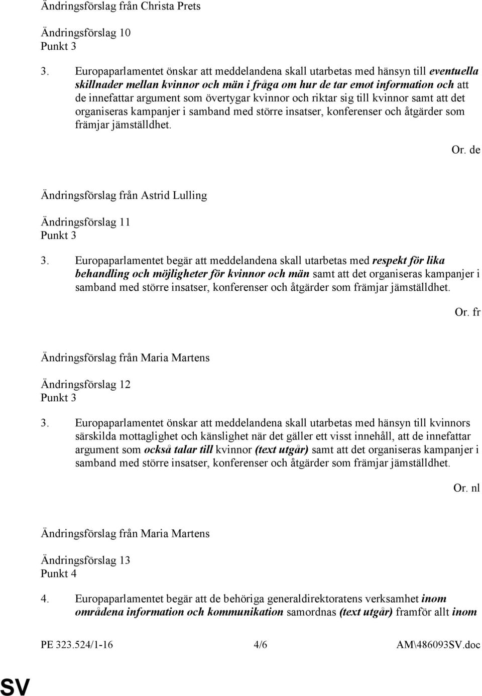 övertygar kvinnor och riktar sig till kvinnor samt att det organiseras kampanjer i samband med större insatser, konferenser och åtgärder som främjar jämställdhet. Or. de Ändringsförslag 11 Punkt 3 3.