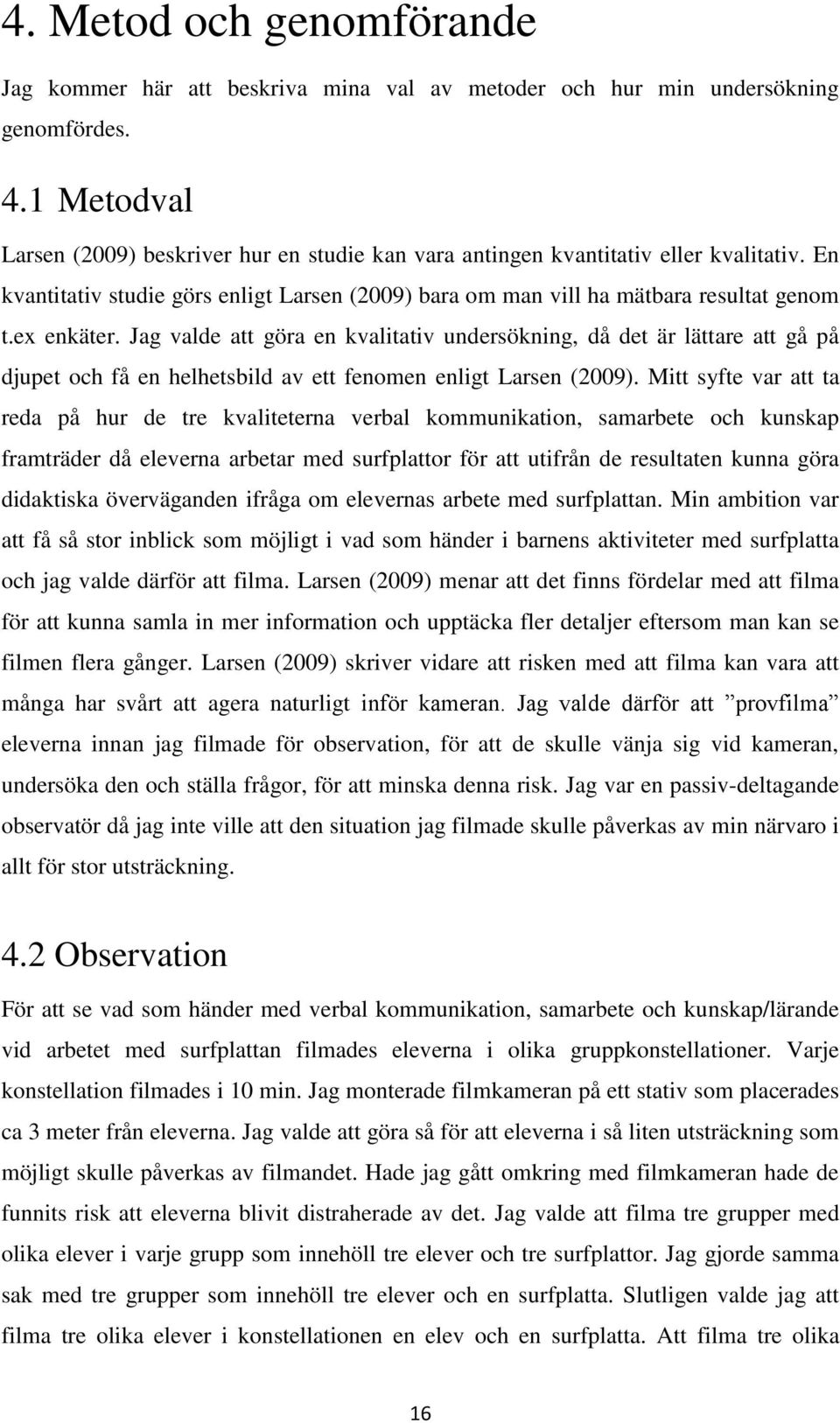 ex enkäter. Jag valde att göra en kvalitativ undersökning, då det är lättare att gå på djupet och få en helhetsbild av ett fenomen enligt Larsen (2009).