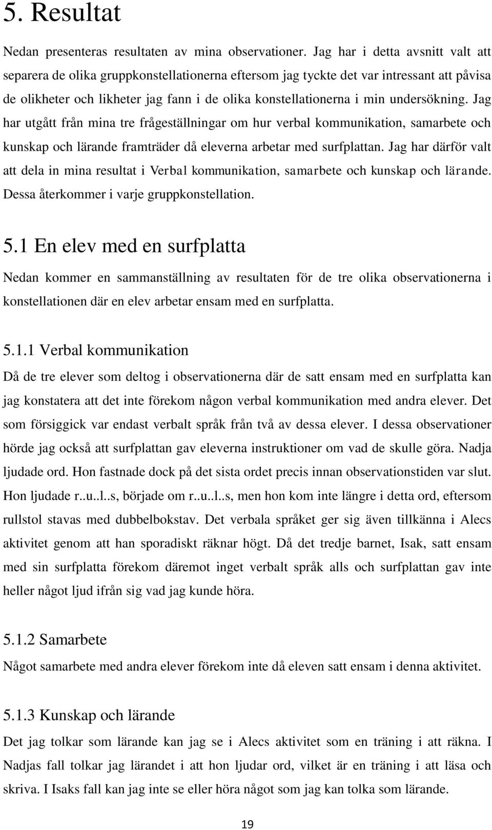 undersökning. Jag har utgått från mina tre frågeställningar om hur verbal kommunikation, samarbete och kunskap och lärande framträder då eleverna arbetar med surfplattan.