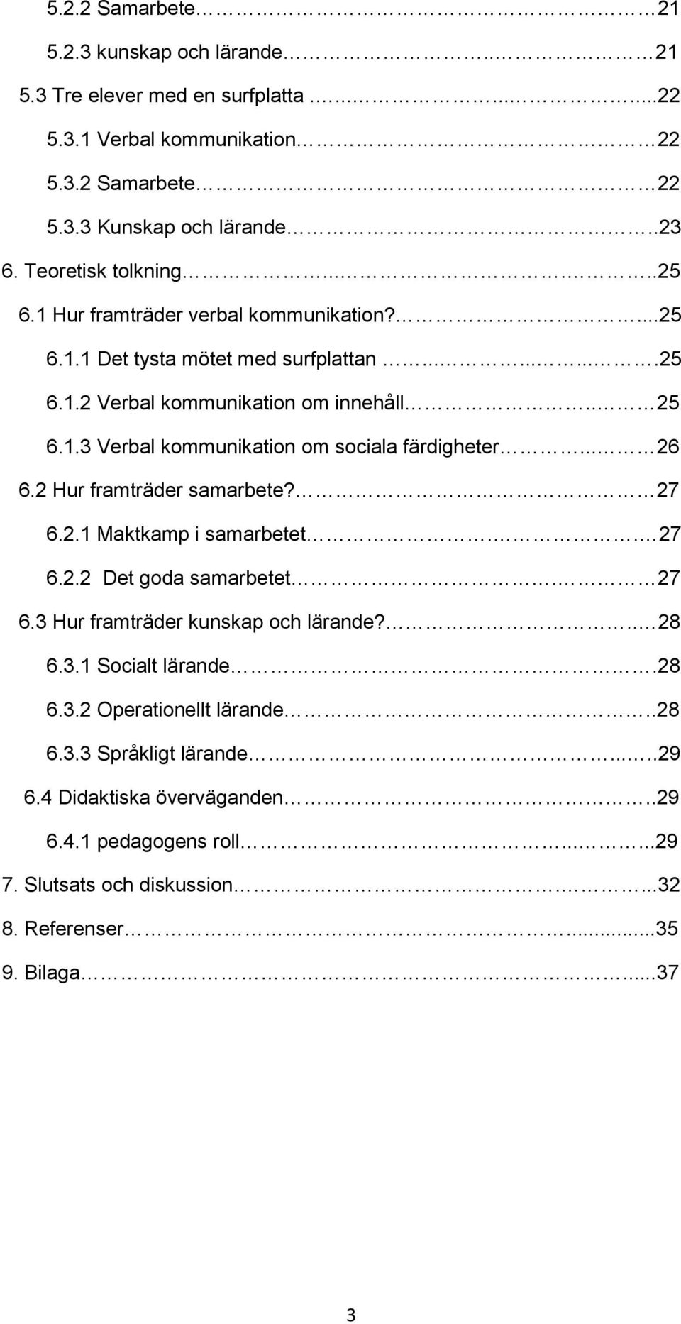 .. 26 6.2 Hur framträder samarbete? 27 6.2.1 Maktkamp i samarbetet.. 27 6.2.2 Det goda samarbetet. 27 6.3 Hur framträder kunskap och lärande?.. 28 6.3.1 Socialt lärande.28 6.3.2 Operationellt lärande.