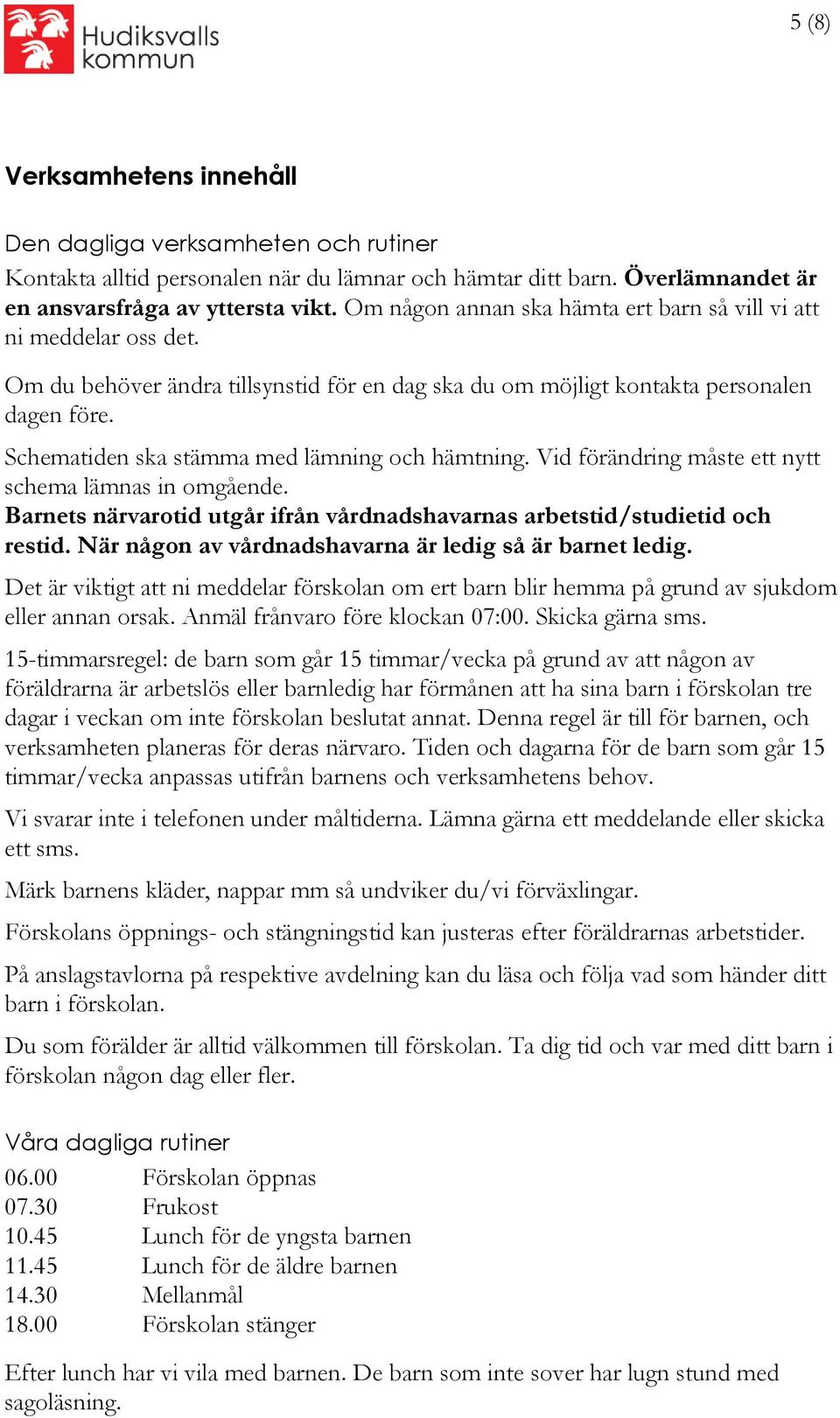 Schematiden ska stämma med lämning och hämtning. Vid förändring måste ett nytt schema lämnas in omgående. Barnets närvarotid utgår ifrån vårdnadshavarnas arbetstid/studietid och restid.