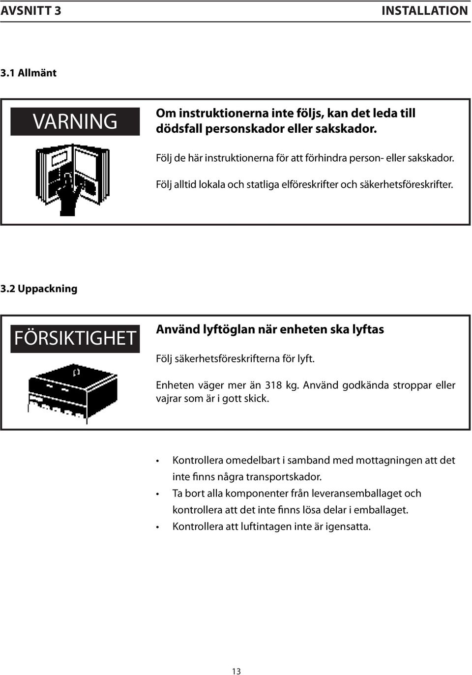 2 Uppackning FÖRSIKTIGHET Använd lyftöglan när enheten ska lyftas Följ säkerhetsföreskrifterna för lyft. Enheten väger mer än 318 kg.