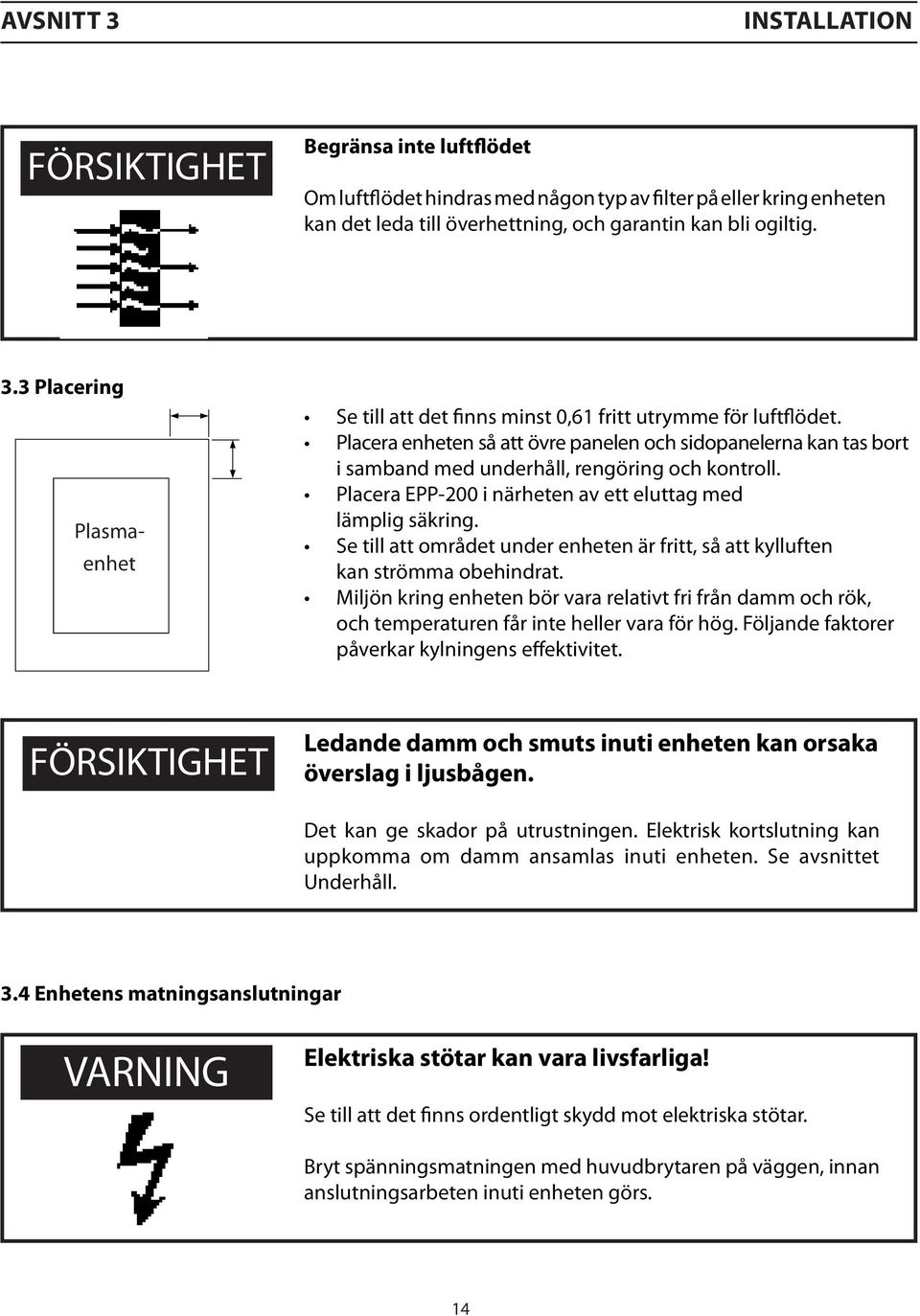 Se till att området under enheten är fritt, så att kylluften kan strömma obehindrat. Miljön kring enheten bör vara relativt fri från damm och rök, och temperaturen får inte heller vara för hög.