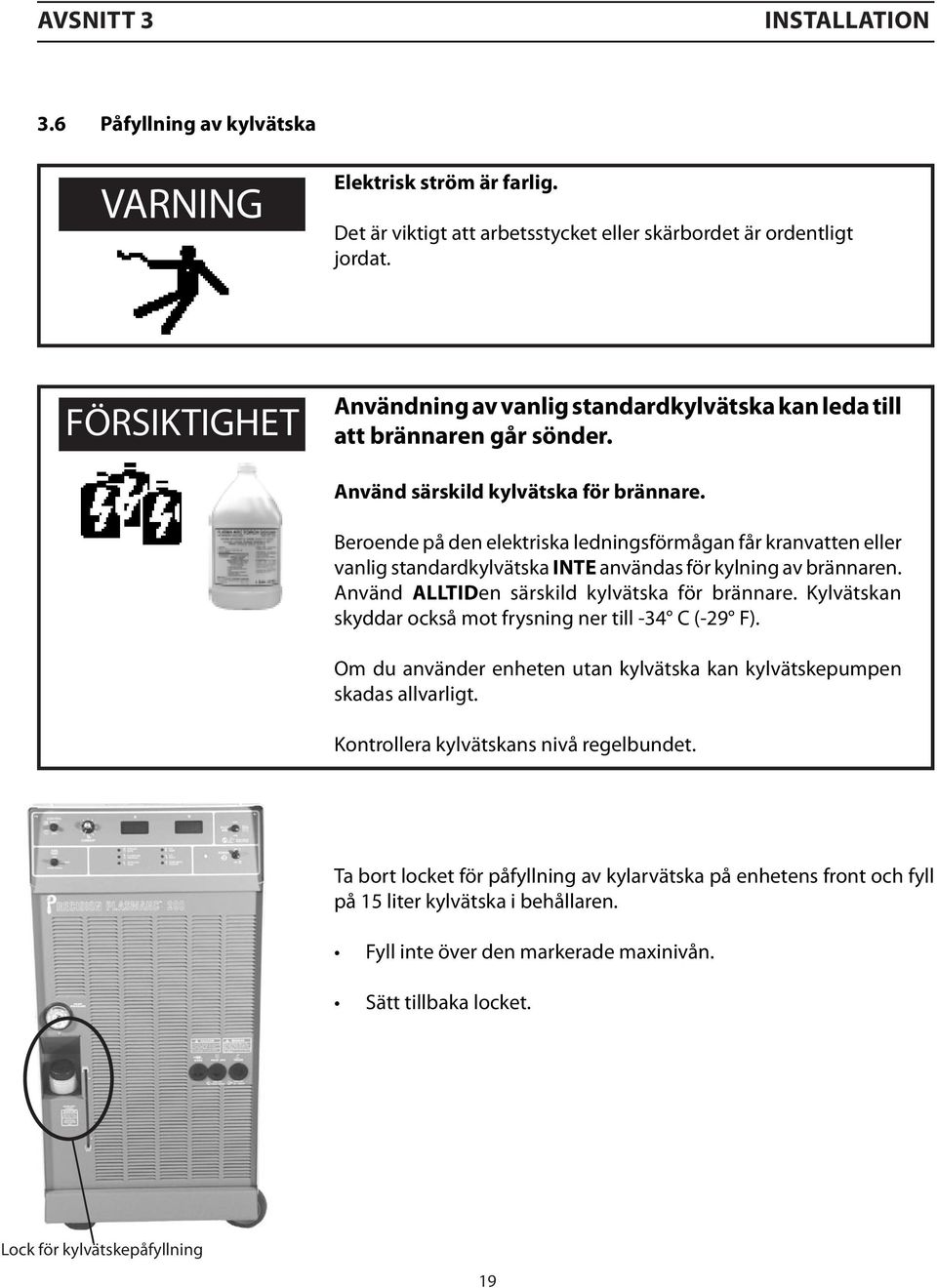 Beroende på den elektriska ledningsförmågan får kranvatten eller vanlig standardkylvätska INTE användas för kylning av brännaren. Använd ALLTIDen särskild kylvätska för brännare.