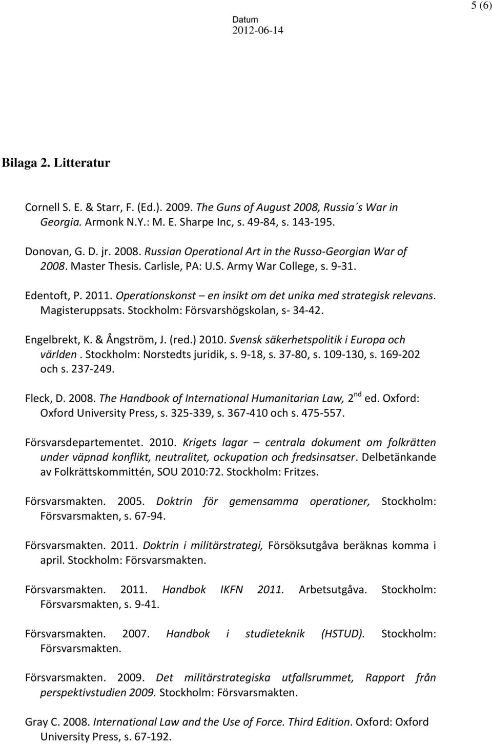 Engelbrekt, K. & Ångström, J. (red.) 2010. Svensk säkerhetspolitik i Europa och världen. Stockholm: Norstedts juridik, s. 9-18, s. 37-80, s. 109-130, s. 169-202 och s. 237-249. Fleck, D. 2008.