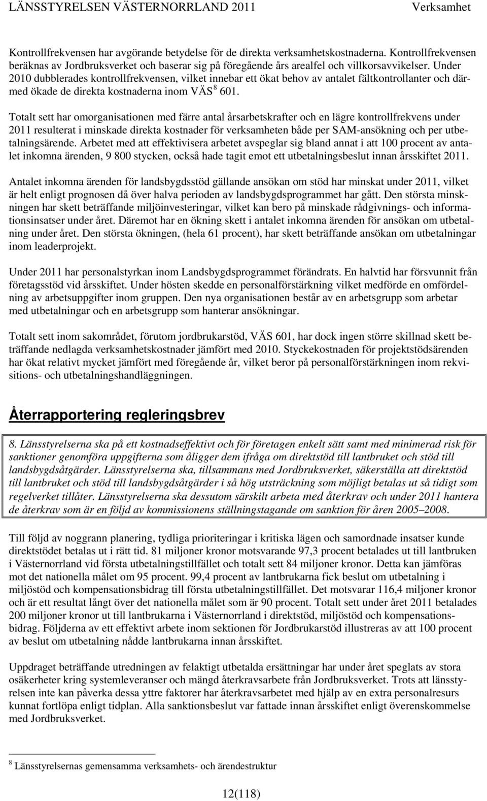 Totalt sett har omorganisationen med färre antal årsarbetskrafter och en lägre kontrollfrekvens under 2011 resulterat i minskade direkta kostnader för verksamheten både per SAM-ansökning och per