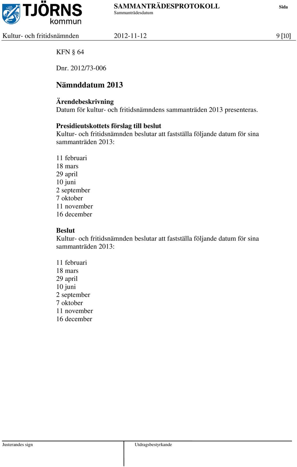 Presidieutskottets förslag till beslut Kultur- och fritidsnämnden beslutar att fastställa följande datum för sina sammanträden 2013: 11