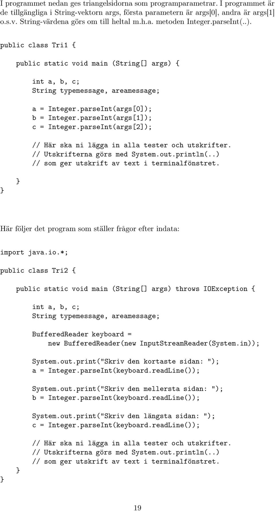 parseInt(args[1]); c = Integer.parseInt(args[2]); // Här ska ni lägga in alla tester och utskrifter. // Utskrifterna görs med System.out.println(..) // som ger utskrift av text i terminalfönstret.