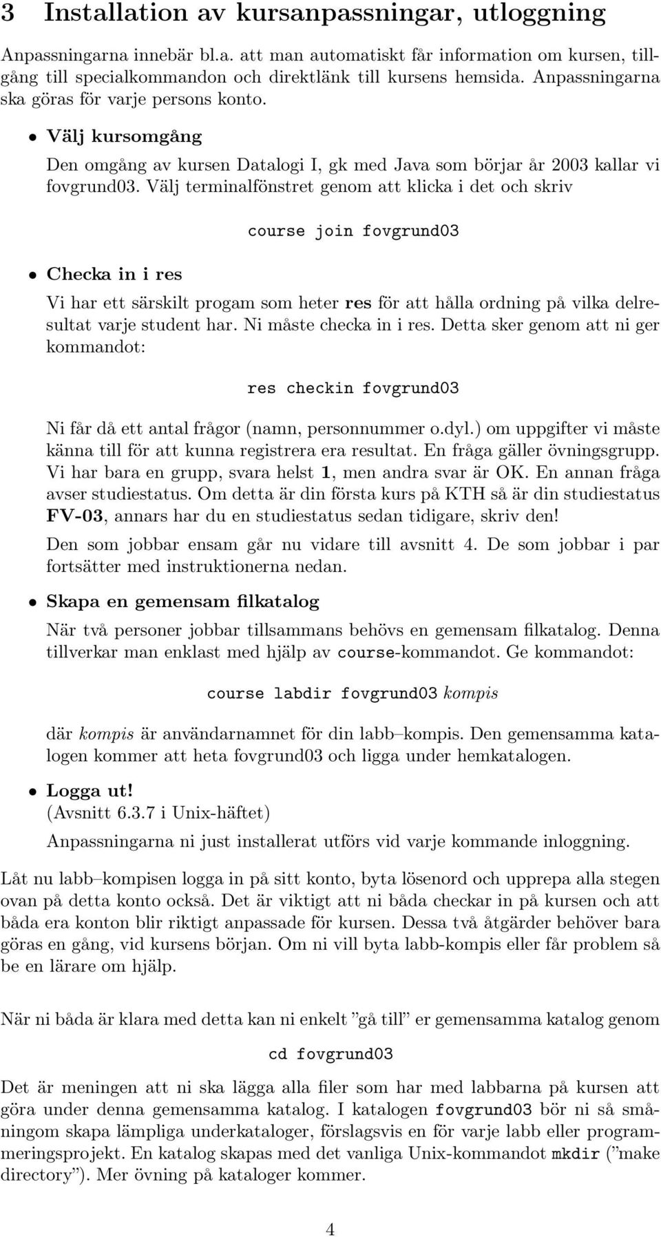 Välj terminalfönstret genom att klicka i det och skriv course join fovgrund03 Checka in i res Vi har ett särskilt progam som heter res för att hålla ordning på vilka delresultat varje student har.