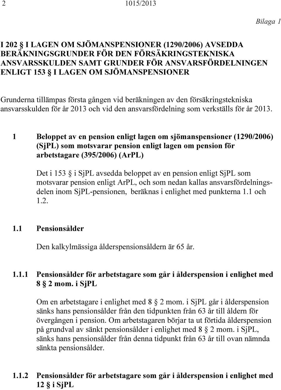 1 Beloppet av en pension enligt lagen om sjömanspensioner (1290/2006) (SjPL) som motsvarar pension enligt lagen om pension för arbetstagare (395/2006) (ArPL) Det i 153 i SjPL avsedda beloppet av en