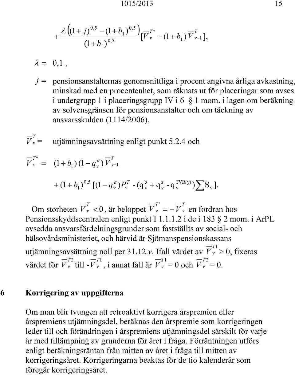 i lagen om beräkning av solvensgränsen för pensionsanstalter och om täckning av ansvarsskulden (1114/2006), V = utjämningsavsättning enligt punkt 5.2.4 och V = ( 1+ b ) (1 q ) V + ( 1+ b ) [(1 q ) P - (q + q - q ) S ].