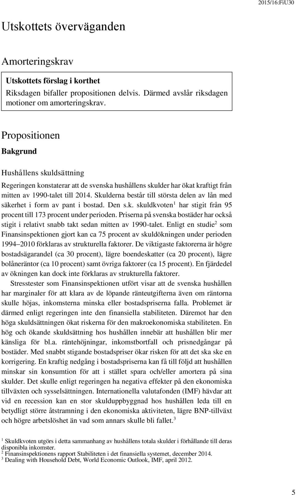 Skulderna består till största delen av lån med säkerhet i form av pant i bostad. Den s.k. skuldkvoten 1 har stigit från 95 procent till 173 procent under perioden.