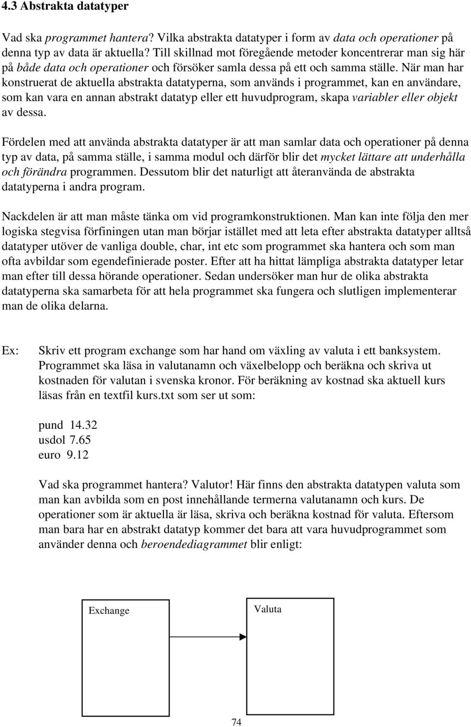 När man har kontruerat de aktuella abtrakta datatyperna, om använd i programmet, kan en användare, om kan vara en annan abtrakt datatyp eller ett huvudprogram, kapa variabler eller objekt av dea.