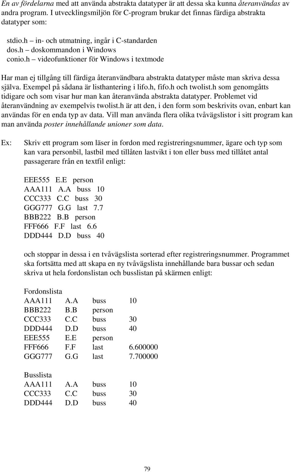 h videofunktioner för Window i textmode Har man ej tillgång till färdiga återanvändbara abtrakta datatyper måte man kriva dea jälva. Exempel på ådana är lithantering i lifo.h, fifo.h och twolit.