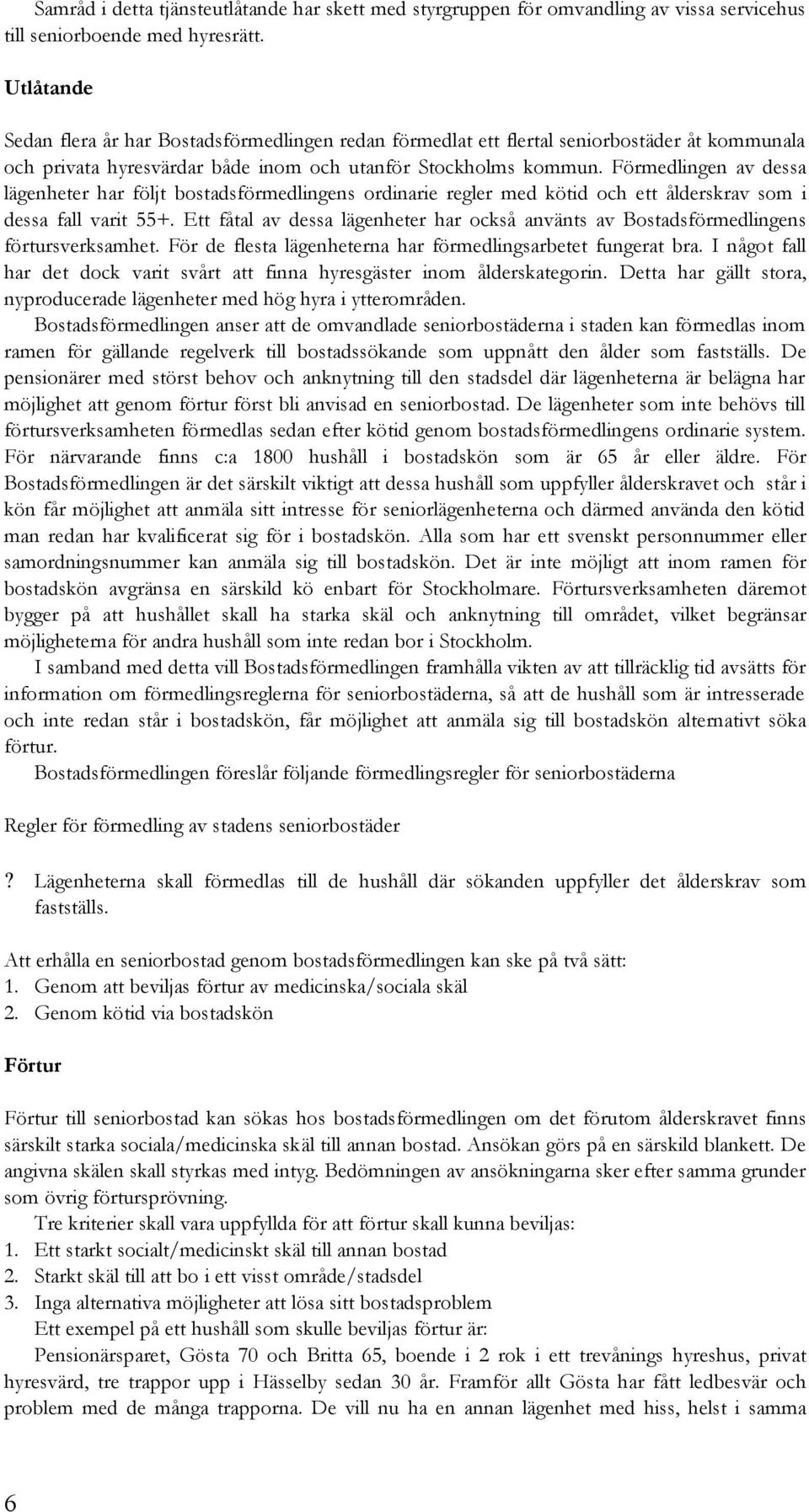 Förmedlingen av dessa lägenheter har följt bostadsförmedlingens ordinarie regler med kötid och ett ålderskrav som i dessa fall varit 55+.