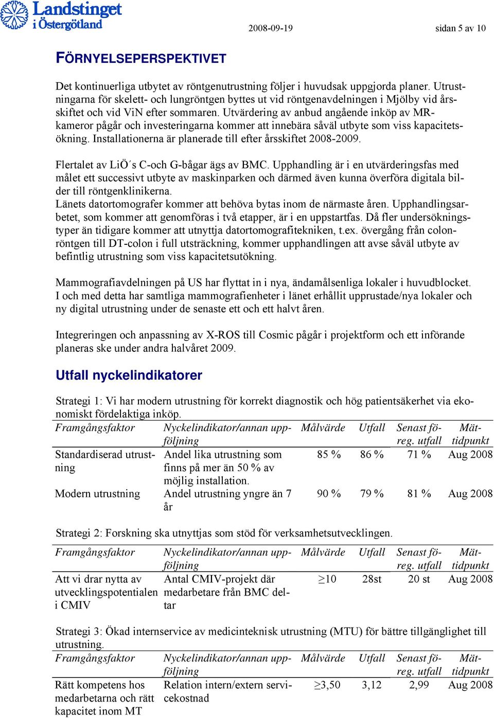 Utvärdering av anbud angående inköp av MRkameror pågår och investeringarna kommer att innebära såväl utbyte som viss kapacitetsökning. Installationerna är planerade till efter årsskiftet 2008-2009.